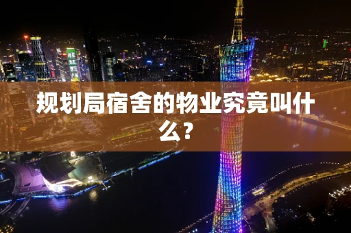 规划局宿舍的物业究竟叫什么？