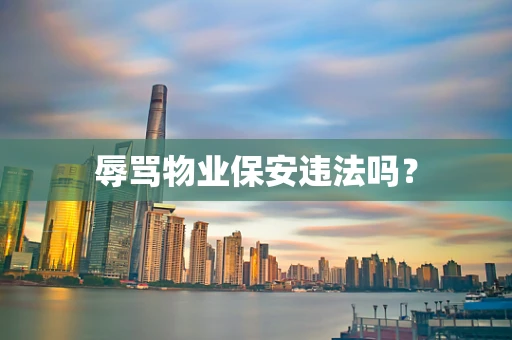 辱骂物业保安违法吗？