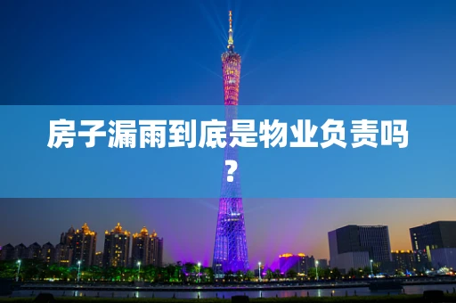 房子漏雨到底是物业负责吗？