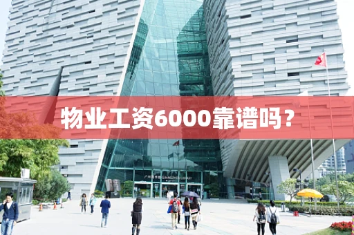 物业工资6000靠谱吗？