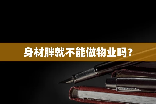 身材胖就不能做物业吗？