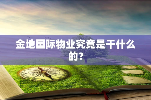 金地国际物业究竟是干什么的？