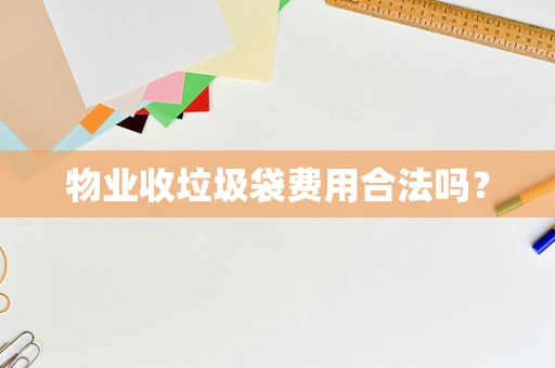 物业收垃圾袋费用合法吗？