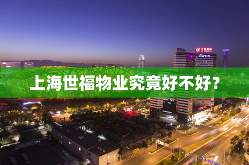 上海世福物业究竟好不好？
