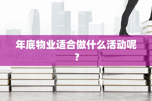 年底物业适合做什么活动呢？