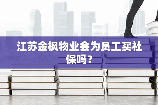 江苏金枫物业会为员工买社保吗？