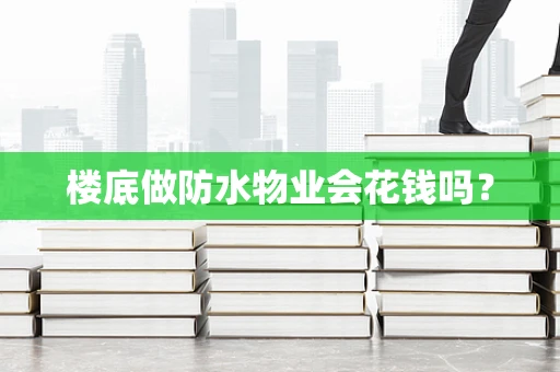 楼底做防水物业会花钱吗？