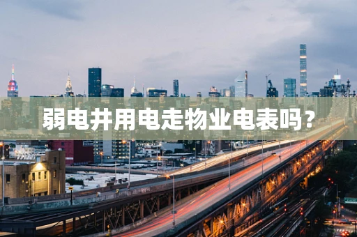 弱电井用电走物业电表吗？