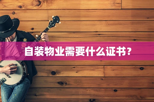 自装物业需要什么证书？