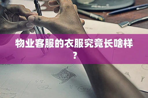 物业客服的衣服究竟长啥样？