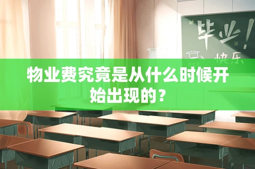 物业费究竟是从什么时候开始出现的？