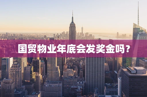 国贸物业年底会发奖金吗？