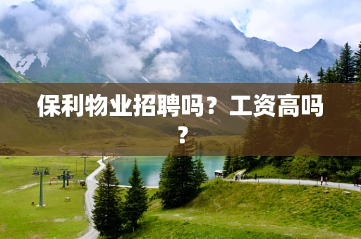 保利物业招聘吗？工资高吗？