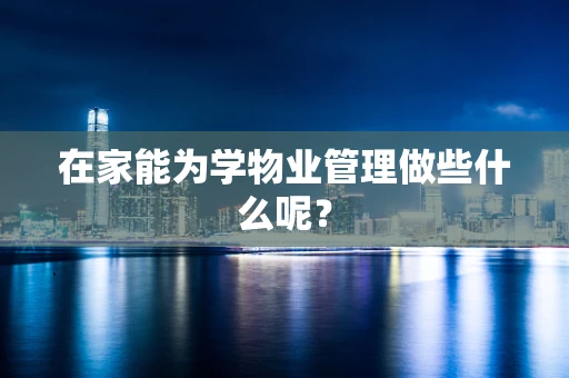 在家能为学物业管理做些什么呢？