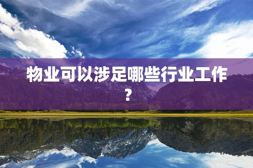 物业可以涉足哪些行业工作？