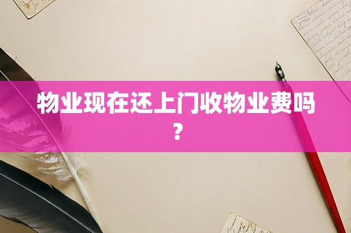 物业现在还上门收物业费吗？
