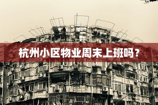 杭州小区物业周末上班吗？