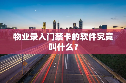 物业录入门禁卡的软件究竟叫什么？