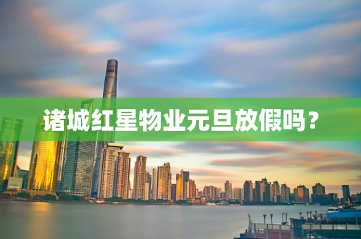 诸城红星物业元旦放假吗？