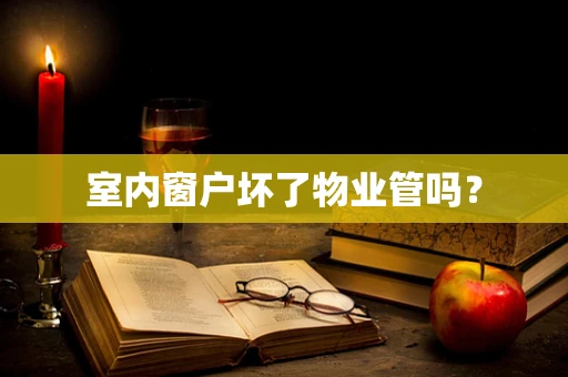 室内窗户坏了物业管吗？