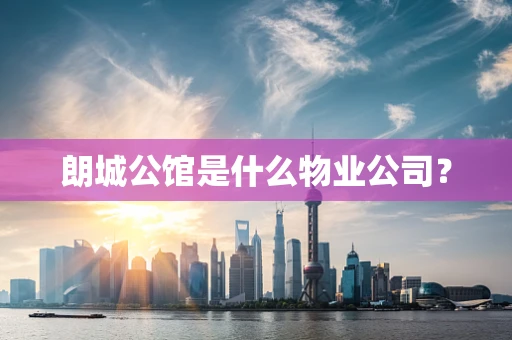 朗城公馆是什么物业公司？
