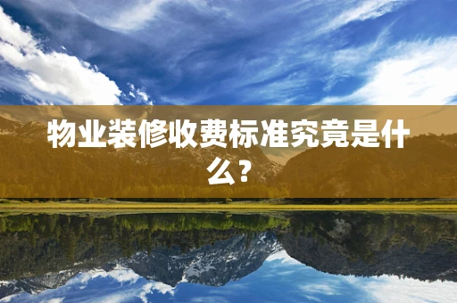 物业装修收费标准究竟是什么？