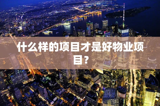 什么样的项目才是好物业项目？