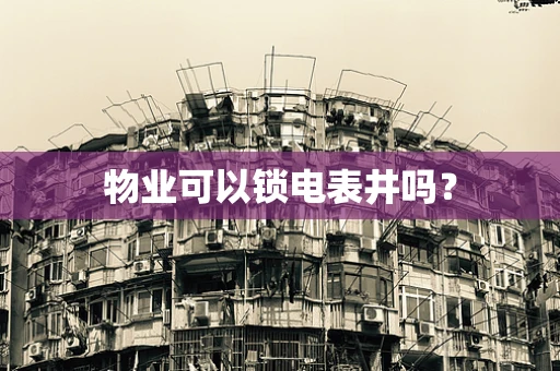 物业可以锁电表井吗？