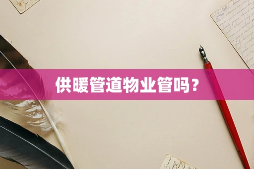 供暖管道物业管吗？