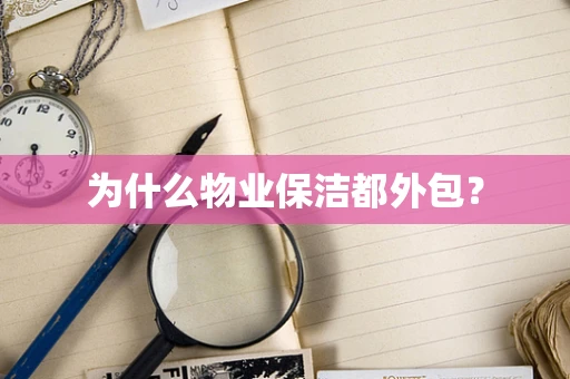 为什么物业保洁都外包？