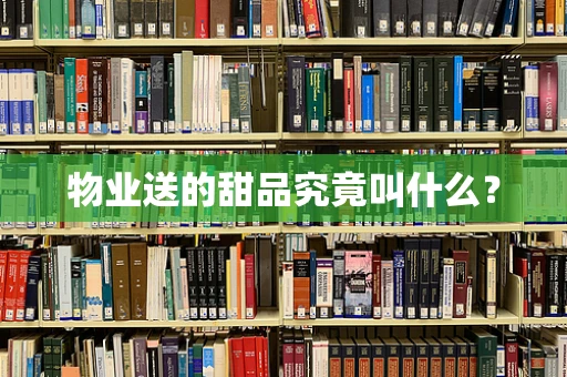 物业送的甜品究竟叫什么？