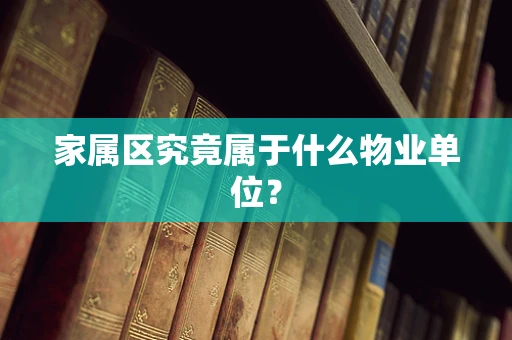 家属区究竟属于什么物业单位？