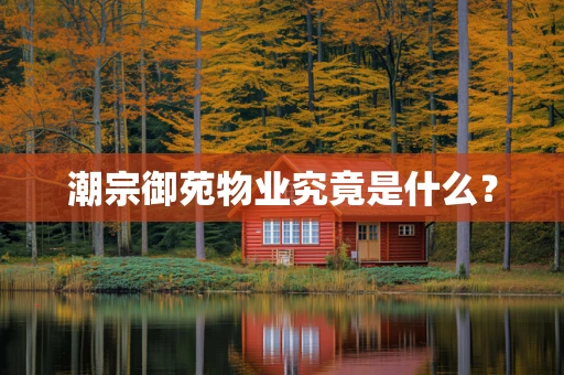 潮宗御苑物业究竟是什么？