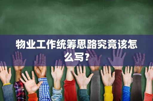 物业工作统筹思路究竟该怎么写？