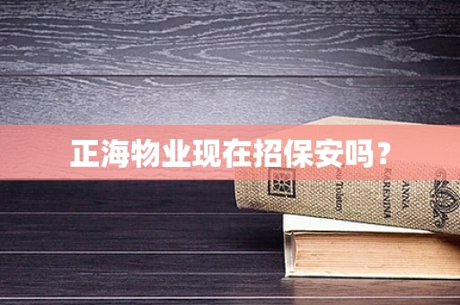 正海物业现在招保安吗？