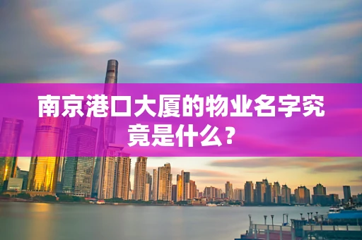 南京港口大厦的物业名字究竟是什么？