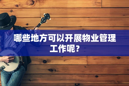 哪些地方可以开展物业管理工作呢？