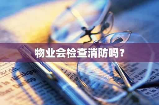 物业会检查消防吗？