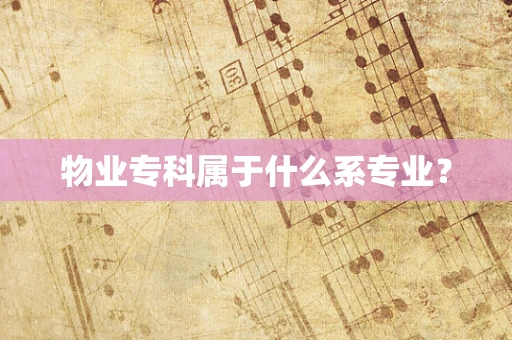 物业专科属于什么系专业？