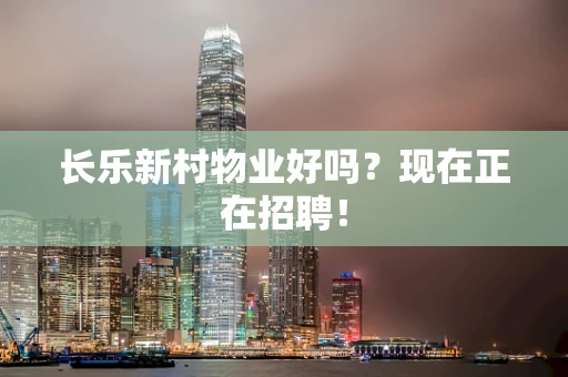 长乐新村物业好吗？现在正在招聘！