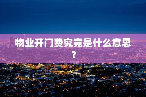 物业开门费究竟是什么意思？