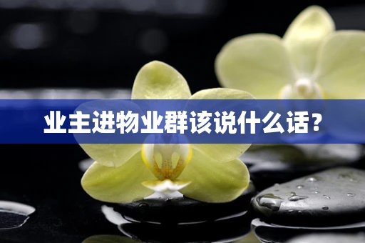 业主进物业群该说什么话？