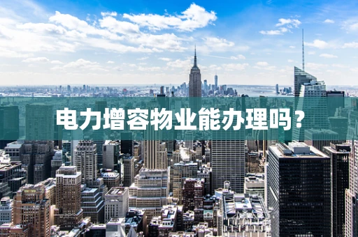 电力增容物业能办理吗？