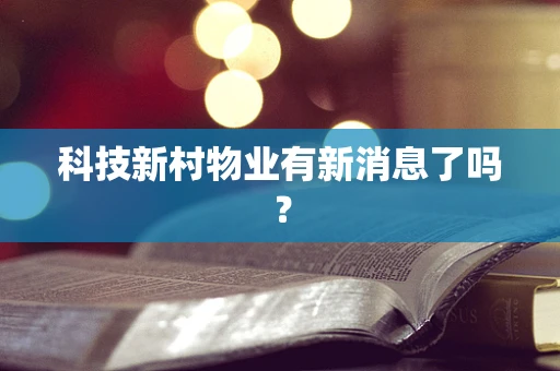 科技新村物业有新消息了吗？