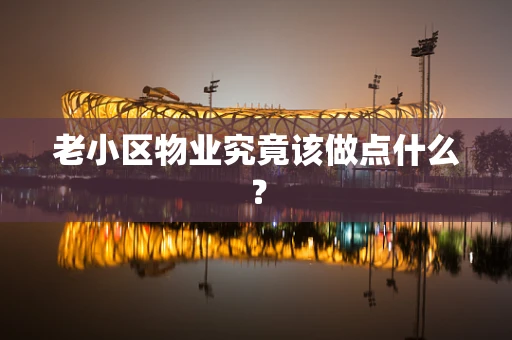 老小区物业究竟该做点什么？