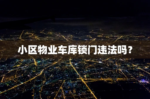 小区物业车库锁门违法吗？