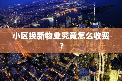 小区换新物业究竟怎么收费？