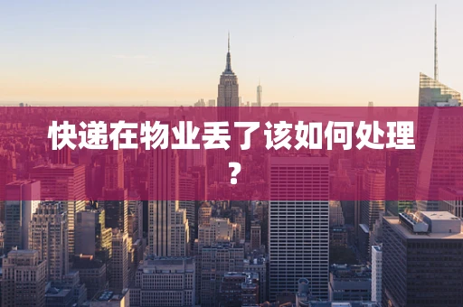 快递在物业丢了该如何处理？