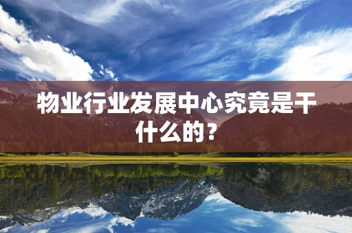 物业行业发展中心究竟是干什么的？