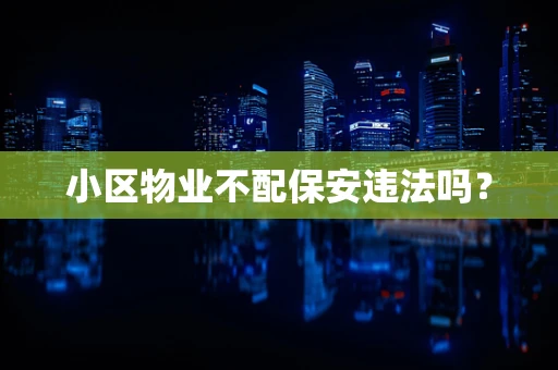 小区物业不配保安违法吗？